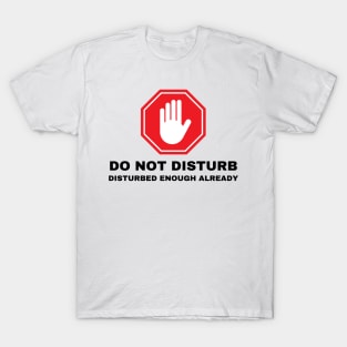 Do Not Disturb.  Disturbed Enough Already. T-Shirt